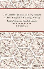 The Complete Illustrated Compendium of Mrs. Gaugain's Knitting, Netting, Knit Polka and Crocket Guides