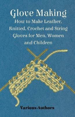 Glove Making - How to Make Leather, Knitted, Crochet and String Gloves for Men, Women and Children - Various - cover