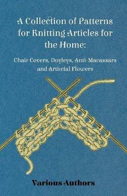 A Collection of Patterns for Knitting Articles for the Home: Chair Covers, Doyleys, Anti-Macassars and Artificial Flowers - Various - cover