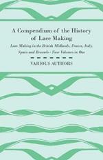 A Compendium of the History of Lace Making - Lace Making in the British Midlands, France, Italy, Spain and Brussels - Four Volumes in One