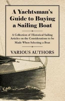 A Yachtsman's Guide to Buying a Sailing Boat - A Collection of Historical Sailing Articles on the Considerations to be Made When Selecting a Boat - Various - cover