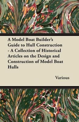 A Model Boat Builder's Guide to Hull Construction - A Collection of Historical Articles on the Design and Construction of Model Boat Hulls - Various - cover