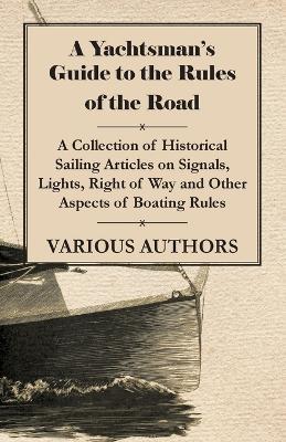 A Yachtsman's Guide to the Rules of the Road - A Collection of Historical Sailing Articles on Signals, Lights, Right of Way and Other Aspects of Boating Rules - Various - cover