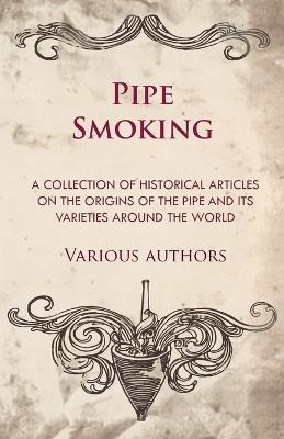Pipe Smoking - A Collection of Historical Articles on the Origins of the Pipe and Its Varieties Around the World - Various - cover