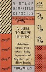 A Guide to Horse Breeding - A Collection of Historical Articles on Mares, Foaling, Impregnation and Many Other Aspects of Horse Breeding