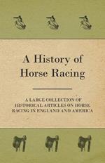 A History of Horse Racing - A Large Collection of Historical Articles on Horse Racing in England and America