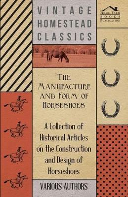 The Manufacture and Form of Horseshoes - A Collection of Historical Articles on the Construction and Design of Horseshoes - Various - cover