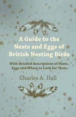 A Guide to the Nests and Eggs of British Nesting Birds - With Detailed Descriptions of Nests, Eggs, and Where to Look for Them - Charles A. Hall - cover