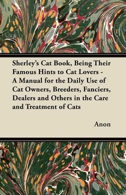 Sherley's Cat Book, Being Their Famous Hints to Cat Lovers - A Manual for the Daily Use of Cat Owners, Breeders, Fanciers, Dealers and Others in the Care and Treatment of Cats - Anon - cover