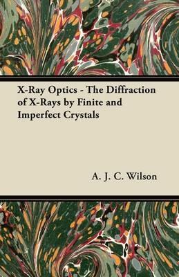 X-Ray Optics - The Diffraction of X-Rays by Finite and Imperfect Crystals - A. J. C. Wilson - cover