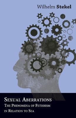 Sexual Aberrations - The Phenomena Of Fetishism In Relation To Sea - Wilhelm Stekel - cover