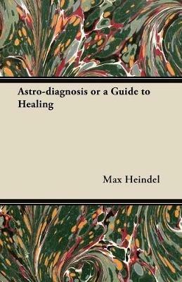Astro-diagnosis or a Guide to Healing (1929) - Max Heindel - cover