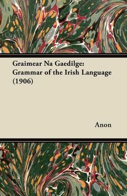 Graimear Na Gaedilge: Grammar of the Irish Language (1906) - Anon - cover