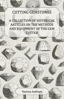 Cutting Gemstones - A Collection of Historical Articles on the Methods and Equipment of the Gem Cutter - Various - cover