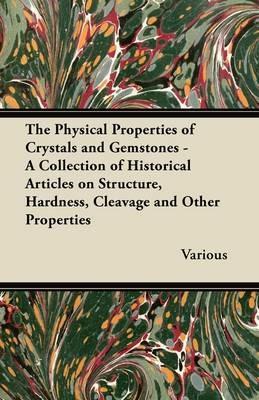 The Physical Properties of Crystals and Gemstones - A Collection of Historical Articles on Structure, Hardness, Cleavage and Other Properties - Various - cover