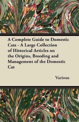 A Complete Guide to Domestic Cats - A Large Collection of Historical Articles on the Origins, Breeding and Management of the Domestic Cat - Various - cover
