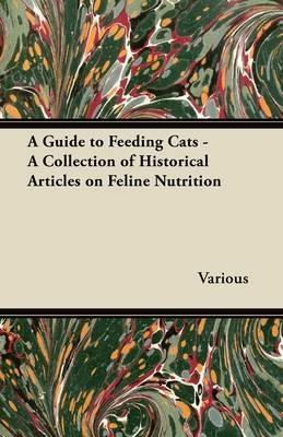 A Guide to Feeding Cats - A Collection of Historical Articles on Feline Nutrition - Various - cover