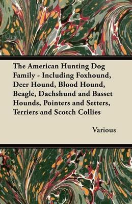 The American Hunting Dog Family - Including Foxhound, Deer Hound, Blood Hound, Beagle, Dachshund and Basset Hounds, Pointers and Setters, Terriers and Scotch Collies - Various - cover