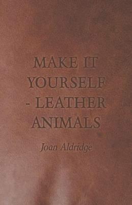 Make it Yourself - Leather Animals - Joan Aldridge - cover