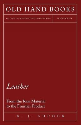 Leather - From the Raw Material to the Finisher Product - K. J. Adcock - cover