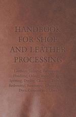 Handbook for Shoe and Leather Processing - Leathers, Tanning, Fatliquoring, Finishing, Oiling, Waterproofing, Spotting, Dyeing, Cleaning, Polishing, Redressing, Renovating, Chemicals and Dyes, Cements and Glues