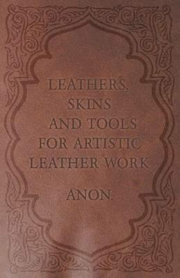 Leathers, Skins and Tools for Artistic Leather Work - Anon - cover