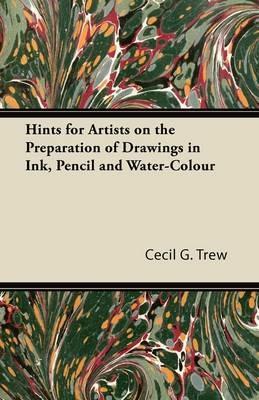 Hints for Artists on the Preparation of Drawings in Ink, Pencil and Water-Colour - Cecil G. Trew - cover