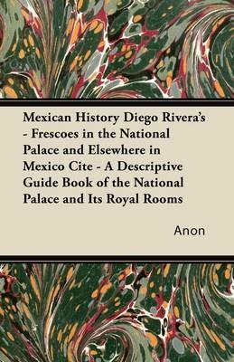 Mexican History Diego Rivera's - Frescoes in the National Palace and Elsewhere in Mexico Cite - A Descriptive Guide Book of the National Palace and Its Royal Rooms - Anon - cover