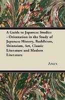 A Guide to Japanese Studies - Orientation in the Study of Japanese History, Buddhism, Shintoism, Art, Classic Literature and Modern Literature - Anon - cover