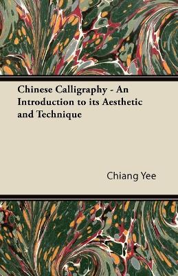 Chinese Calligraphy - An Introduction to Its Aesthetic and Technique - Chiang Yee - cover