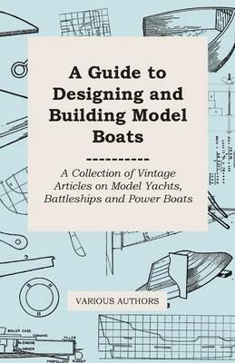 A Guide to Designing and Building Model Boats - A Collection of Vintage Articles on Model Yachts, Battleships and Power Boats - Various - cover