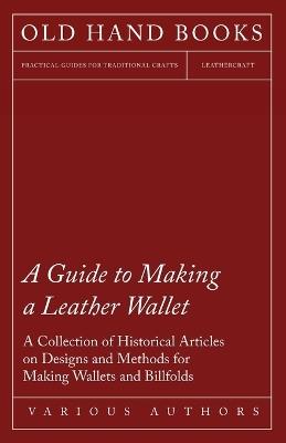 A Guide to Making a Leather Wallet - A Collection of Historical Articles on Designs and Methods for Making Wallets and Billfolds - Various - cover