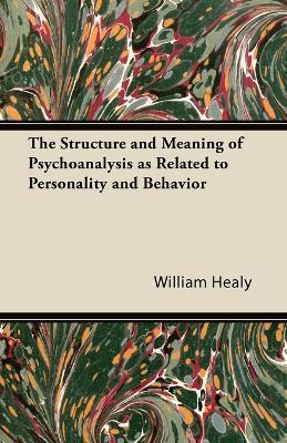 The Structure and Meaning of Psychoanalysis as Related to Personality and Behavior - William Healy - cover