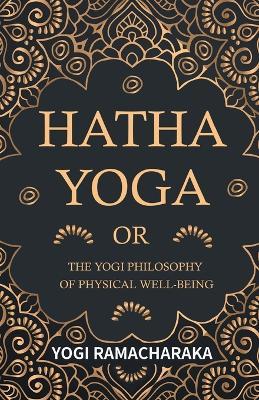Hatha Yoga or the Yogi Philosophy of Physical Well-Being - Yogi Ramacharaka - cover