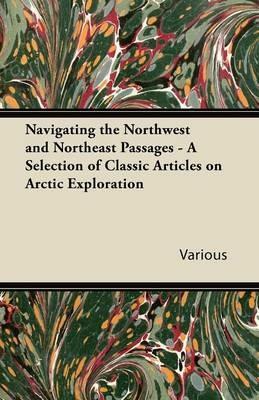 Navigating the Northwest and Northeast Passages - A Selection of Classic Articles on Arctic Exploration - Various - cover