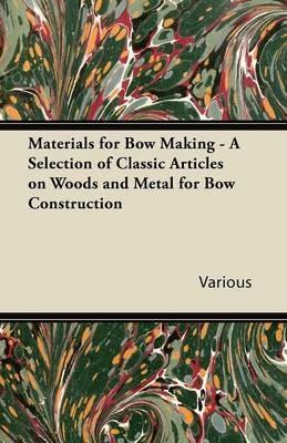 Materials for Bow Making - A Selection of Classic Articles on Woods and Metal for Bow Construction - Various - cover