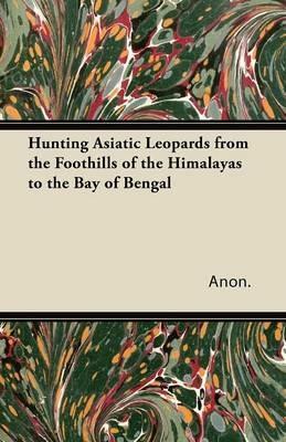Hunting Asiatic Leopards from the Foothills of the Himalayas to the Bay of Bengal - Anon. - cover