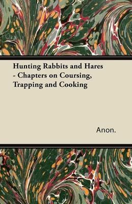 Hunting Rabbits and Hares - Chapters on Coursing, Trapping and Cooking - Anon. - cover