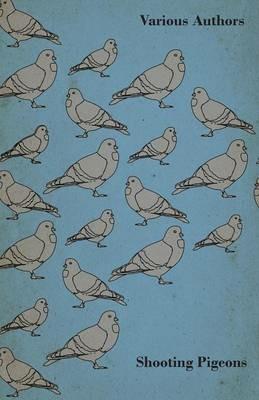 Shooting Pigeons - With Chapters on Various Game Birds and Cooking Game Birds - Various - cover
