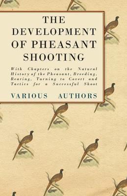The Development of Pheasant Shooting - With Chapters on the Natural History of the Pheasant, Breeding, Rearing, Turning to Covert and Tactics for a Successful Shoot - Various - cover