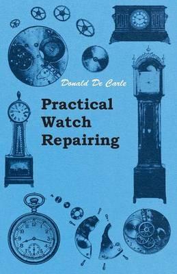 Practical Watch Repairing - Donald de Carle - cover