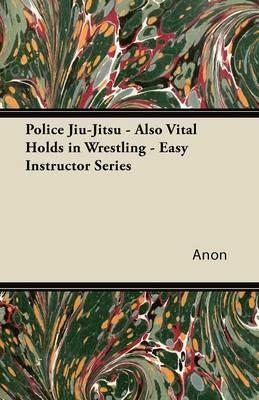Police Jiu-Jitsu - Also Vital Holds in Wrestling - Easy Instructor Series - Anon - cover