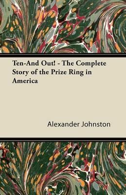 Ten-And Out! - The Complete Story of the Prize Ring in America - Alexander Johnston - cover