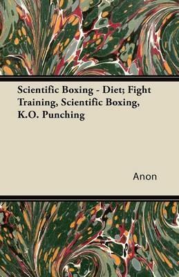 Scientific Boxing - Diet; Fight Training, Scientific Boxing, K.O. Punching - Anon - cover