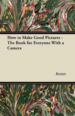 How to Make Good Pictures - The Book for Everyone With a Camera - Anon - cover