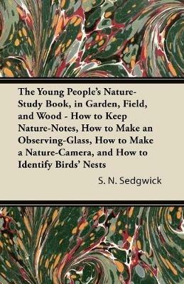 The Young People's Nature-Study Book, in Garden, Field, and Wood - How to Keep Nature-Notes, How to Make an Observing-Glass, How to Make a Nature-Camera, and How to Identify Birds' Nests - S. N. Sedgwick - cover