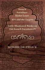 French Furniture Under Louis XVI and the Empire - Little Illustrated Book on Old French Furniture IV