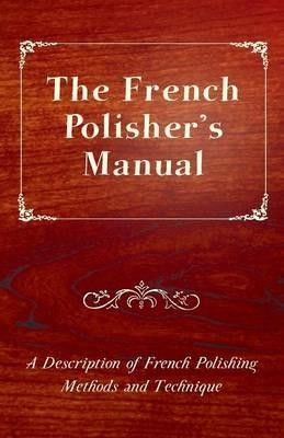 The French Polisher's Manual - A Description of French Polishing Methods and Technique - Anon - cover
