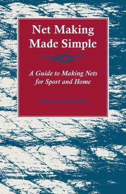Net Making Made Simple - A Guide To Making Nets For Sport And Home - Various Authors - cover