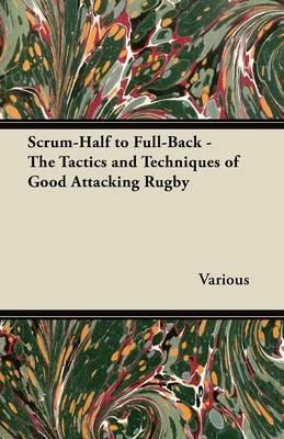 Scrum-Half to Full-Back - The Tactics and Techniques of Good Attacking Rugby - Various - cover